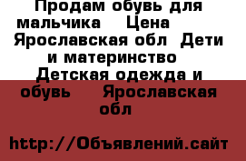 Продам обувь для мальчика. › Цена ­ 200 - Ярославская обл. Дети и материнство » Детская одежда и обувь   . Ярославская обл.